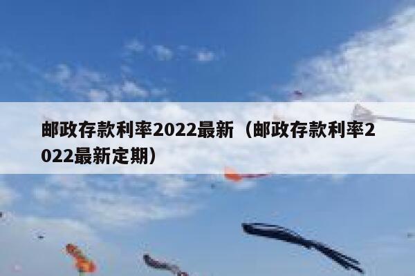 邮政存款利率2022最新（邮政存款利率2022最新定期） 第1张