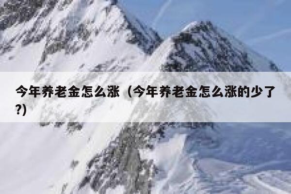 今年养老金怎么涨（今年养老金怎么涨的少了?） 第1张