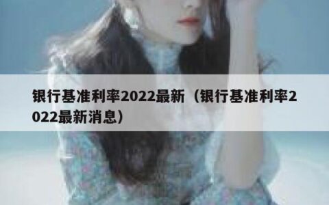 银行基准利率2022最新（银行基准利率2022最新消息）