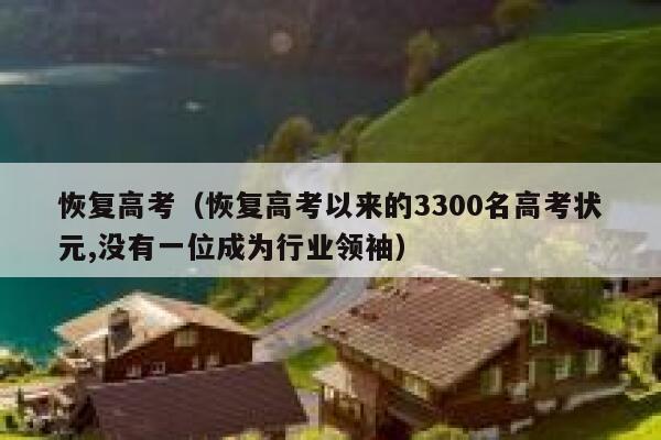 恢复高考（恢复高考以来的3300名高考状元,没有一位成为行业领袖） 第1张