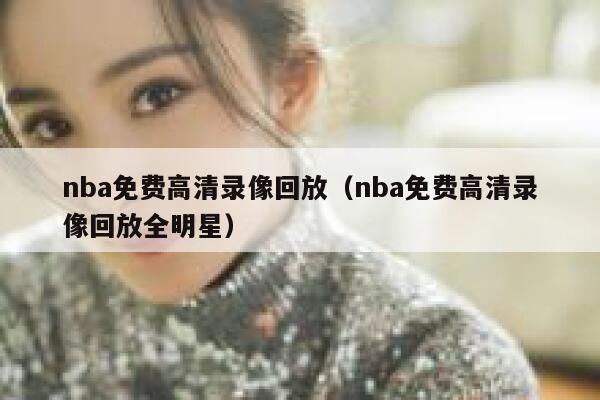 nba免费高清录像回放（nba免费高清录像回放全明星） 第1张