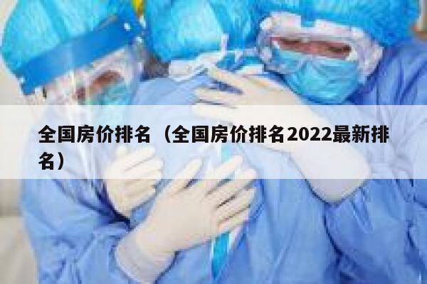 全国房价排名（全国房价排名2022最新排名） 第1张