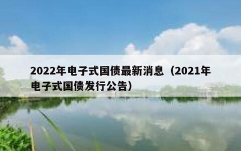 2022年电子式国债最新消息（2021年电子式国债发行公告）