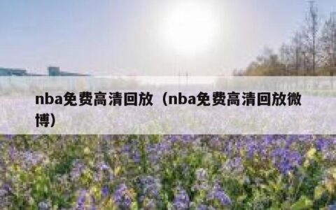 nba免费高清回放（nba免费高清回放微博）