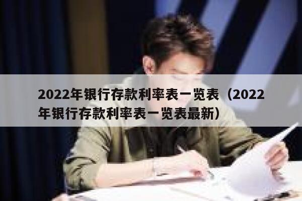 2022年银行存款利率表一览表（2022年银行存款利率表一览表最新） 第1张