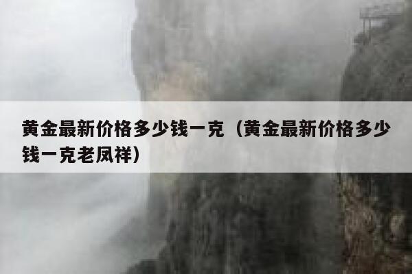 黄金最新价格多少钱一克（黄金最新价格多少钱一克老凤祥） 第1张