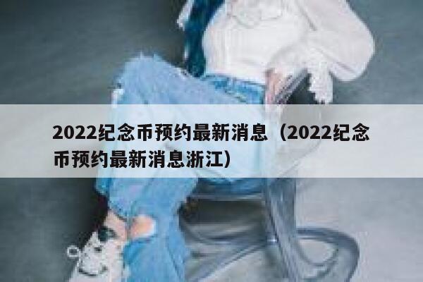 2022纪念币预约最新消息（2022纪念币预约最新消息浙江） 第1张