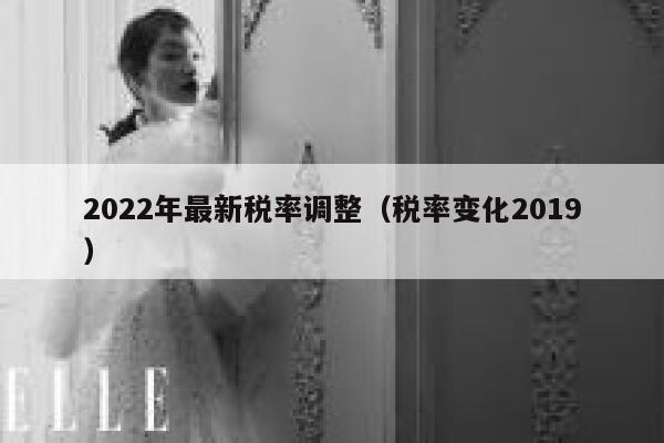 2022年最新税率调整（税率变化2019） 第1张