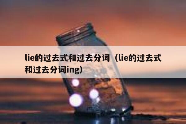 lie的过去式和过去分词（lie的过去式和过去分词ing） 第1张