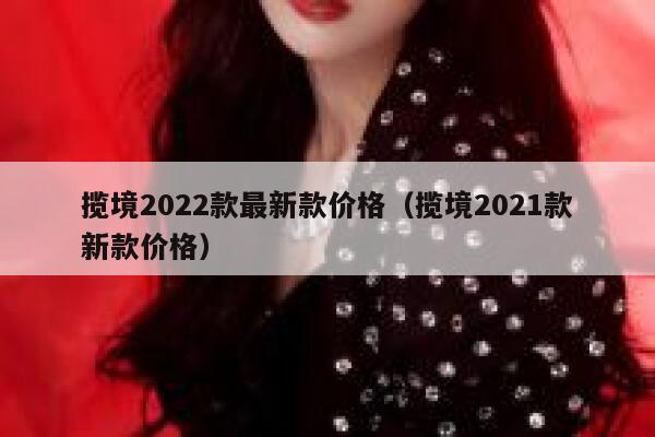 揽境2022款最新款价格（揽境2021款新款价格） 第1张