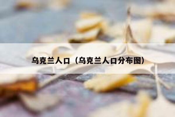 乌克兰人口（乌克兰人口分布图） 第1张