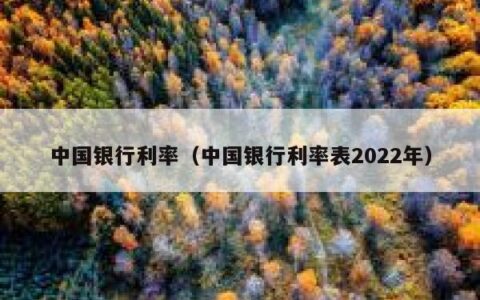 中国银行利率（中国银行利率表2022年）