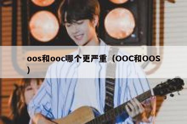 oos和ooc哪个更严重（OOC和OOS） 第1张