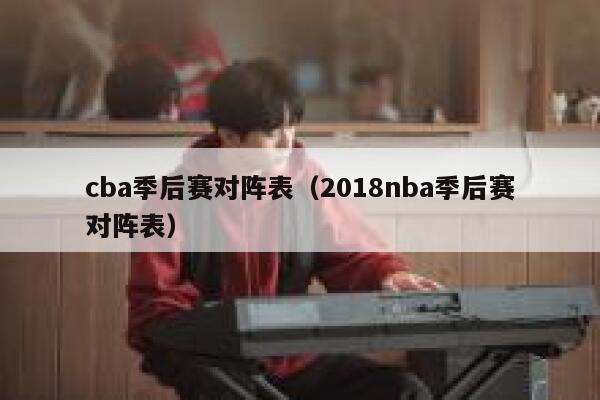 cba季后赛对阵表（2018nba季后赛对阵表） 第1张