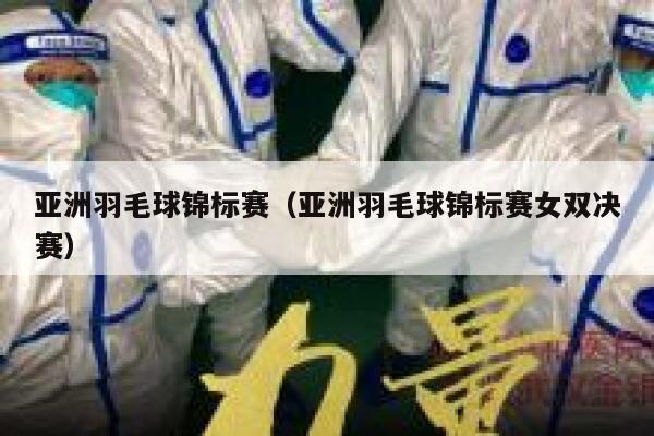 亚洲羽毛球锦标赛（亚洲羽毛球锦标赛女双决赛） 第1张