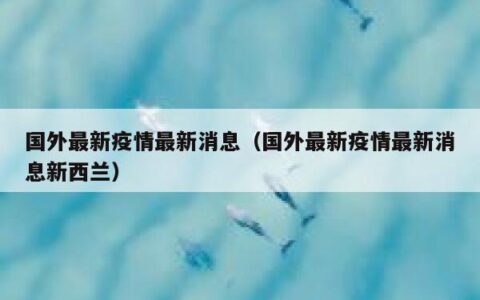 国外最新疫情最新消息（国外最新疫情最新消息新西兰）