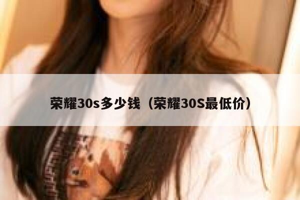 荣耀30s多少钱（荣耀30S最低价） 第1张