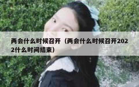 两会什么时候召开（两会什么时候召开2022什么时间结束）