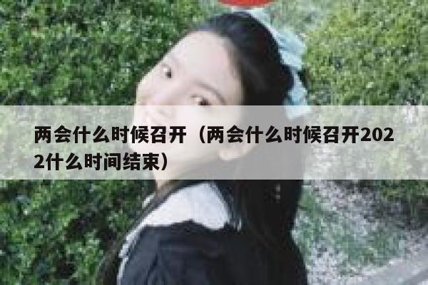 两会什么时候召开（两会什么时候召开2022什么时间结束） 第1张