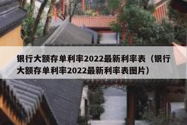 银行大额存单利率2022最新利率表（银行大额存单利率2022最新利率表图片） 第1张