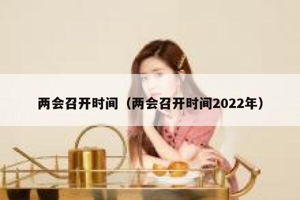 两会召开时间（两会召开时间2022年） 第1张