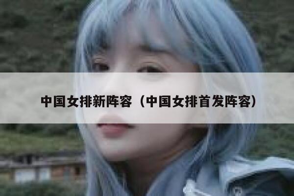 中国女排新阵容（中国女排首发阵容） 第1张