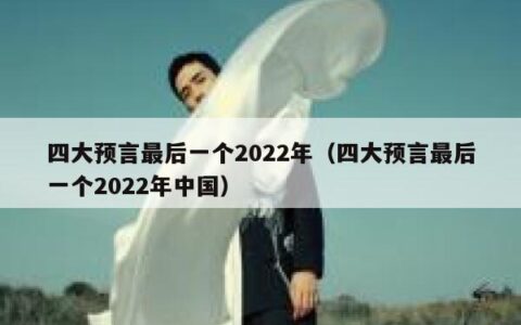 四大预言最后一个2022年（四大预言最后一个2022年中国）