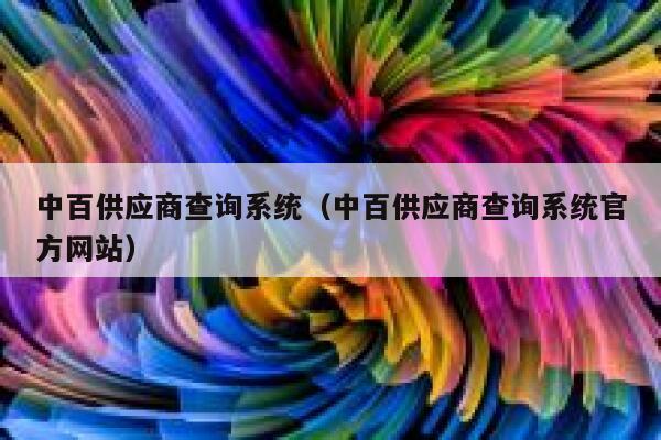 中百供应商查询系统（中百供应商查询系统官方网站） 第1张