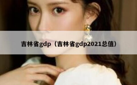 吉林省gdp（吉林省gdp2021总值）