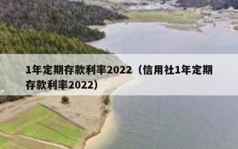 1年定期存款利率2022（信用社1年定期存款利率2022）