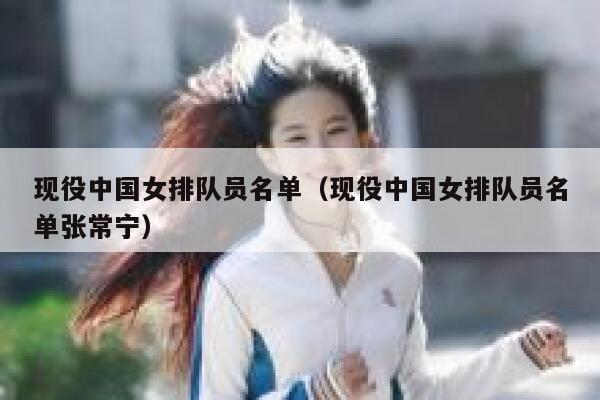 现役中国女排队员名单（现役中国女排队员名单张常宁） 第1张