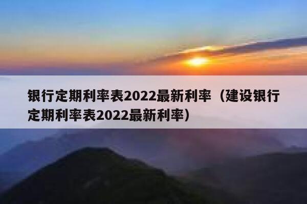 银行定期利率表2022最新利率（建设银行定期利率表2022最新利率） 第1张