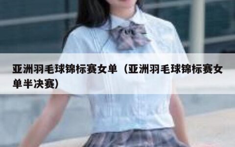 亚洲羽毛球锦标赛女单（亚洲羽毛球锦标赛女单半决赛）