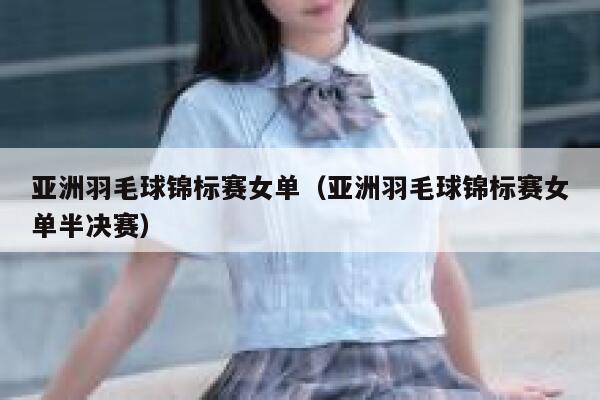 亚洲羽毛球锦标赛女单（亚洲羽毛球锦标赛女单半决赛） 第1张