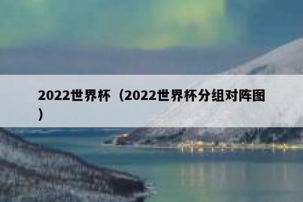 2022世界杯（2022世界杯分组对阵图） 第1张