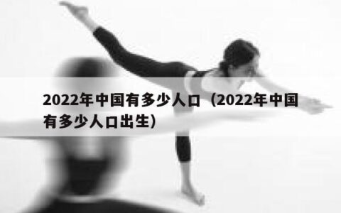 2022年中国有多少人口（2022年中国有多少人口出生）