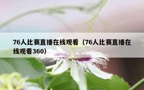 76人比赛直播在线观看（76人比赛直播在线观看360）