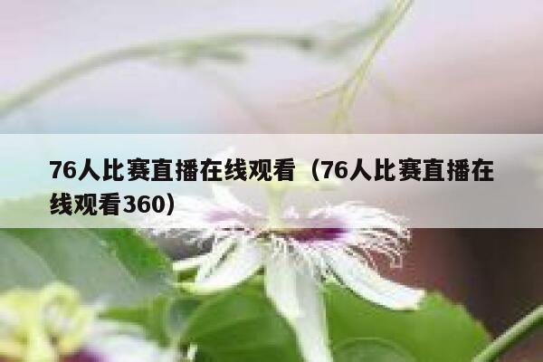 76人比赛直播在线观看（76人比赛直播在线观看360） 第1张