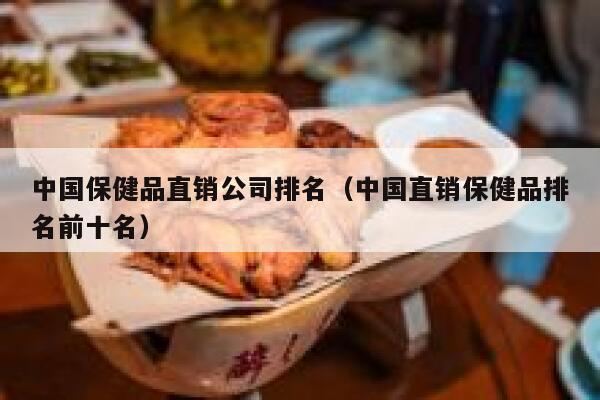 中国保健品直销公司排名（中国直销保健品排名前十名） 第1张