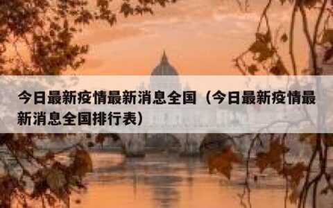 今日最新疫情最新消息全国（今日最新疫情最新消息全国排行表）