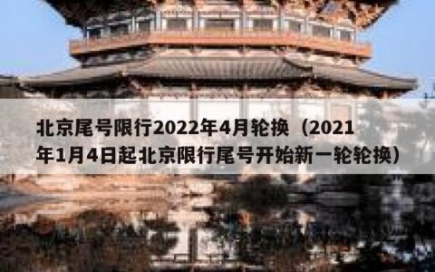 北京尾号限行2022年4月轮换（2021年1月4日起北京限行尾号开始新一轮轮换）