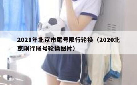 2021年北京市尾号限行轮换（2020北京限行尾号轮换图片）