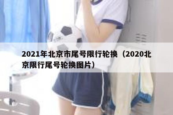 2021年北京市尾号限行轮换（2020北京限行尾号轮换图片） 第1张