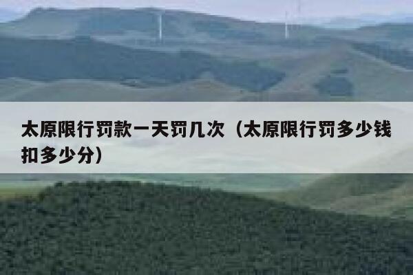 太原限行罚款一天罚几次（太原限行罚多少钱扣多少分） 第1张