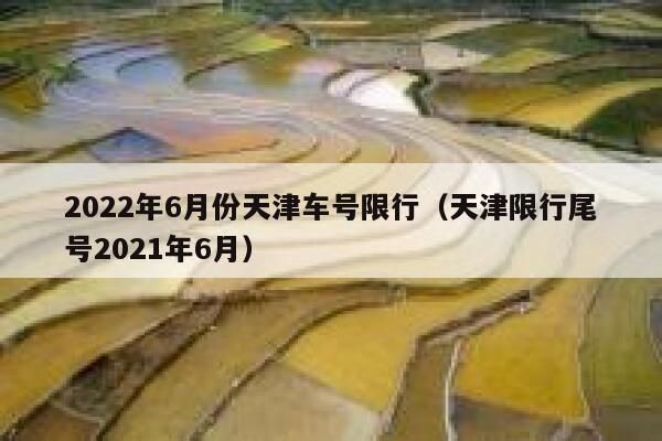 2022年6月份天津车号限行（天津限行尾号2021年6月） 第1张