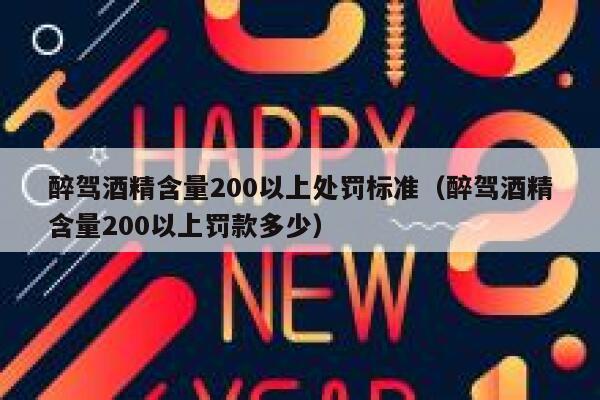 醉驾酒精含量200以上处罚标准（醉驾酒精含量200以上罚款多少） 第1张