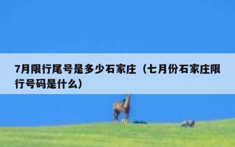 7月限行尾号是多少石家庄（七月份石家庄限行号码是什么）