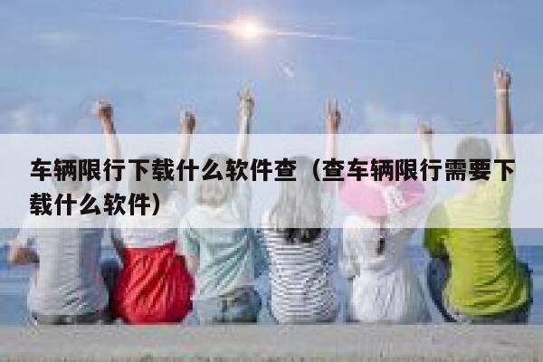 车辆限行下载什么软件查（查车辆限行需要下载什么软件） 第1张