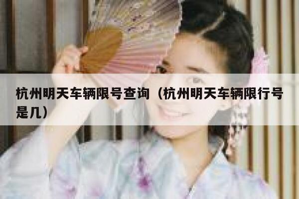 杭州明天车辆限号查询（杭州明天车辆限行号是几） 第1张