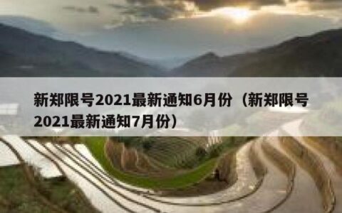 新郑限号2021最新通知6月份（新郑限号2021最新通知7月份）